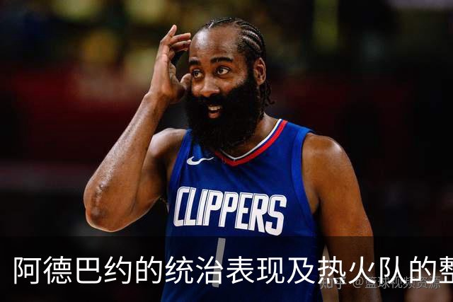 阿德巴约的统治表现及热火队的整体战术分析
